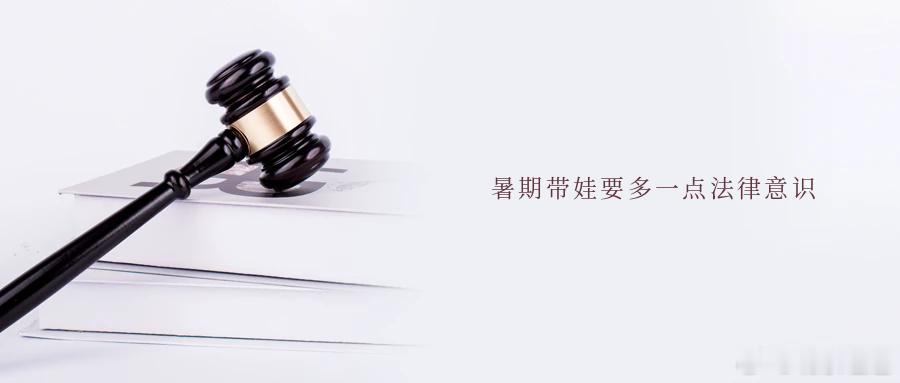 暑期带娃要多一点法律意识暑假来了，如何带娃成了不少家长的心事。让孩子度过一个安全
