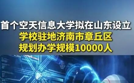 【全国首所空天信息大学拟在山东章丘设立，先期筹建通信、导航、遥感等方向16个本科