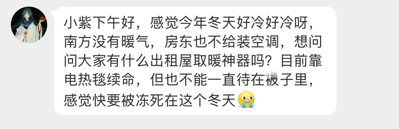 【小紫下午好，感觉今年冬天好冷好冷呀，南方没有暖气，房东也不给装空调，想问问大家