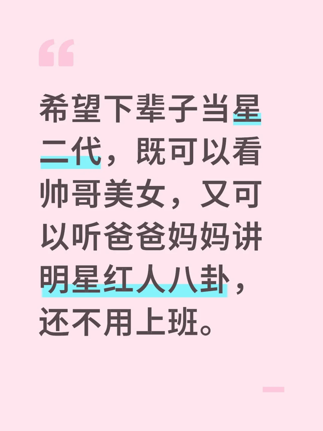 希望下辈子当星二代，既可以看帅哥美女，又可以听爸爸妈妈讲明星红人八卦...