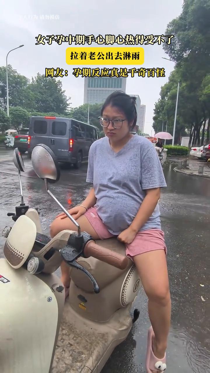 女子孕中期手心脚心热得受不了，拉着老公出去淋雨。
网友：孕期反应真是千奇百怪。
