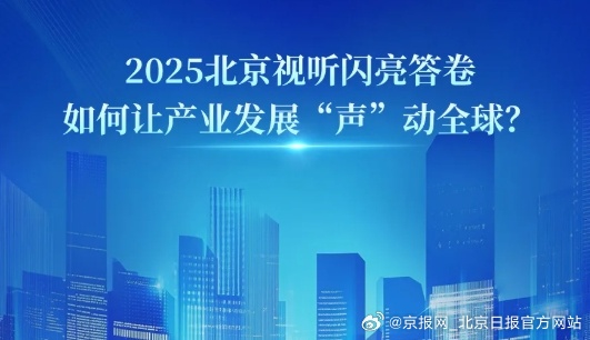 【2025北京视听闪亮答卷丨政策赋能、内容出海，北京视听产业这样“声”动全球！】