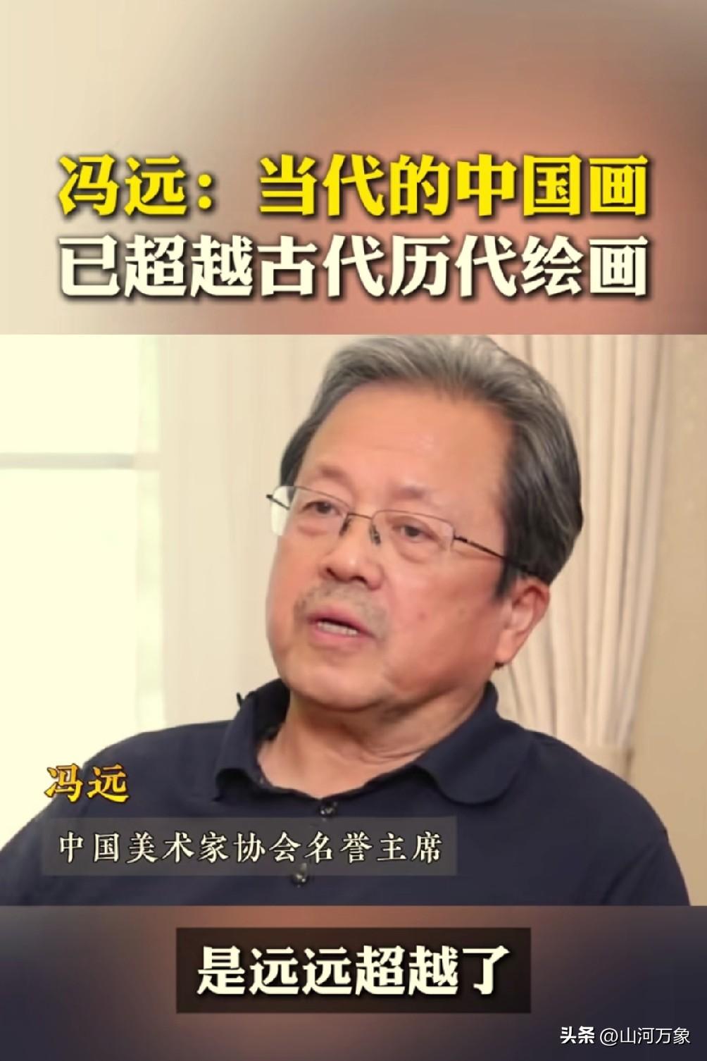 中国美术家协会名誉主席冯远：“当代的中国画已超越古代历代绘画”。
个人觉得，他说