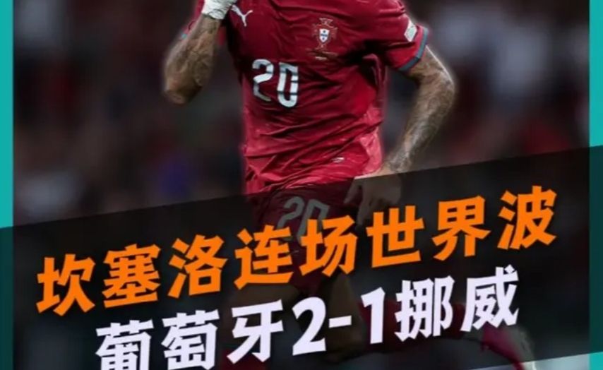 豪取4连胜！葡萄牙2比1挪威！坎塞洛世界波+拉莫斯吃饼！