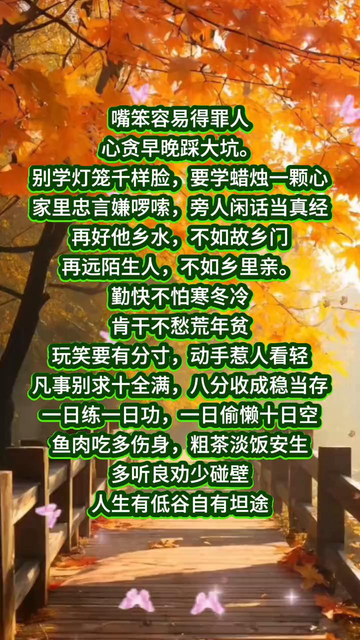 嘴笨容易得罪人，心贪早晚踩大坑。别学灯笼千样脸，要学蜡烛一颗心。家里忠言嫌啰嗦，