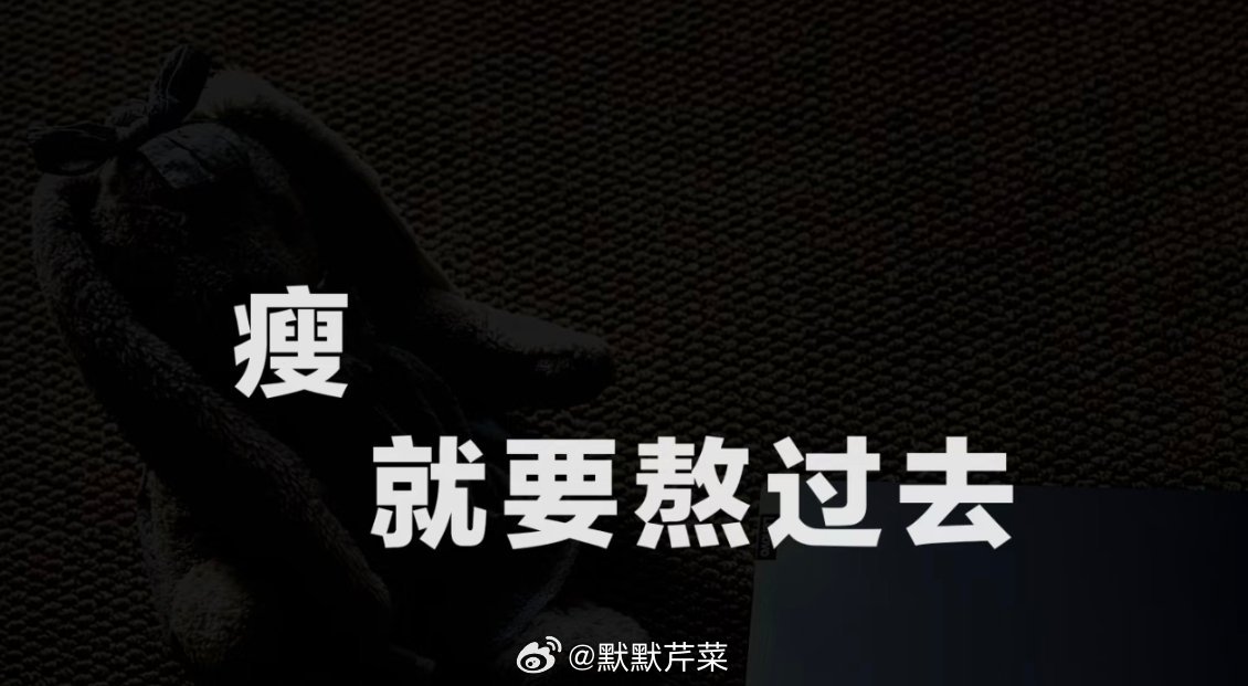 下次见面   希望所有认识我的人跟我说的第一句话都是——“你怎么瘦成这样了”加油