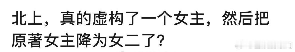 怎么有网友说白鹿的《北上》是虚构了个女主，把原著中的女主改成女二了[疑问] 