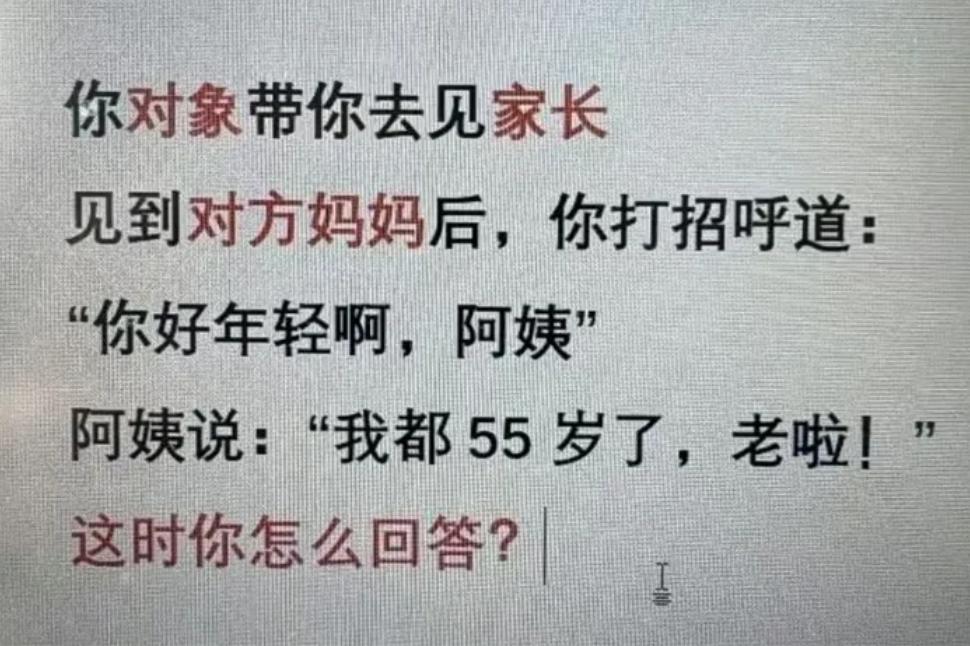 假如你对象带你去见家长见到对方妈妈后，你打招呼道：“你好年轻啊，阿姨。”阿姨回道