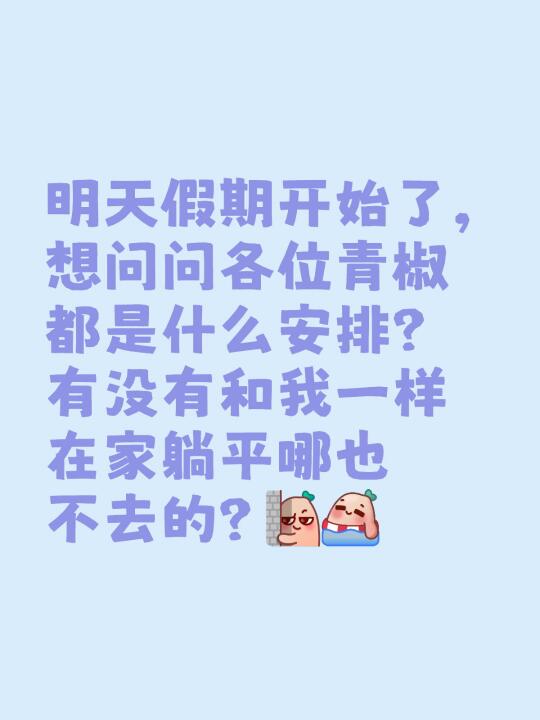 明天假期开始了，想问问各位青椒都是什么安排？有没有和我一样在家躺平哪也...