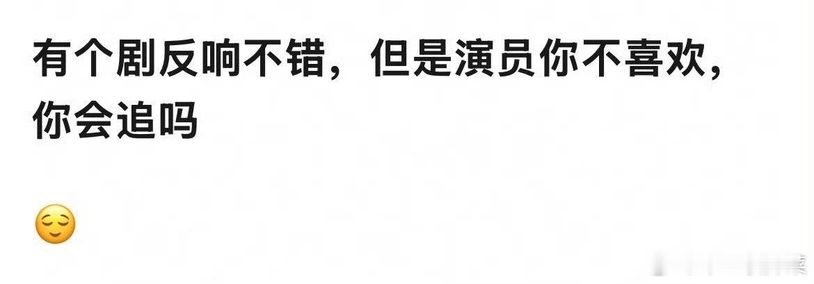 如果有个剧反响不错 但是演员你不喜欢你会追这个剧吗？ 