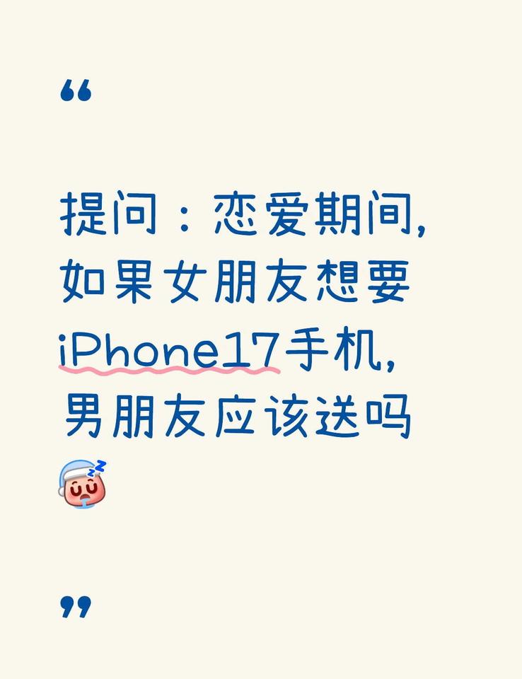 七夕节女朋友想要iPhone17手机，应该送吗
马上七夕节，女朋友和我提了很多次