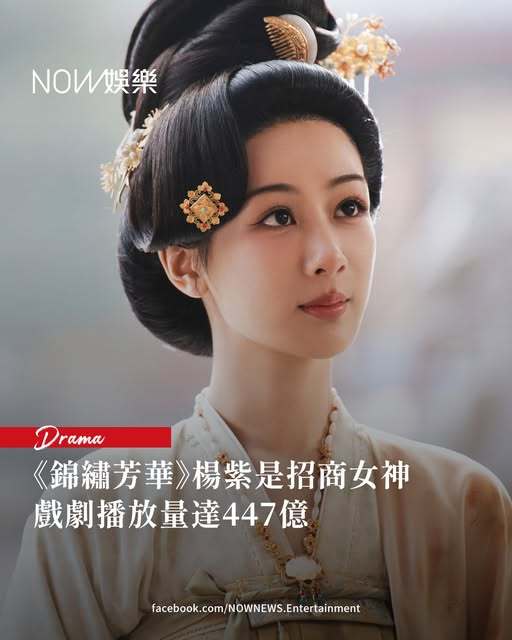 香港NOW娱乐报道楊紫果然是中國頂流女演員👍竟然替《錦繡芳華》拉到260條廣告