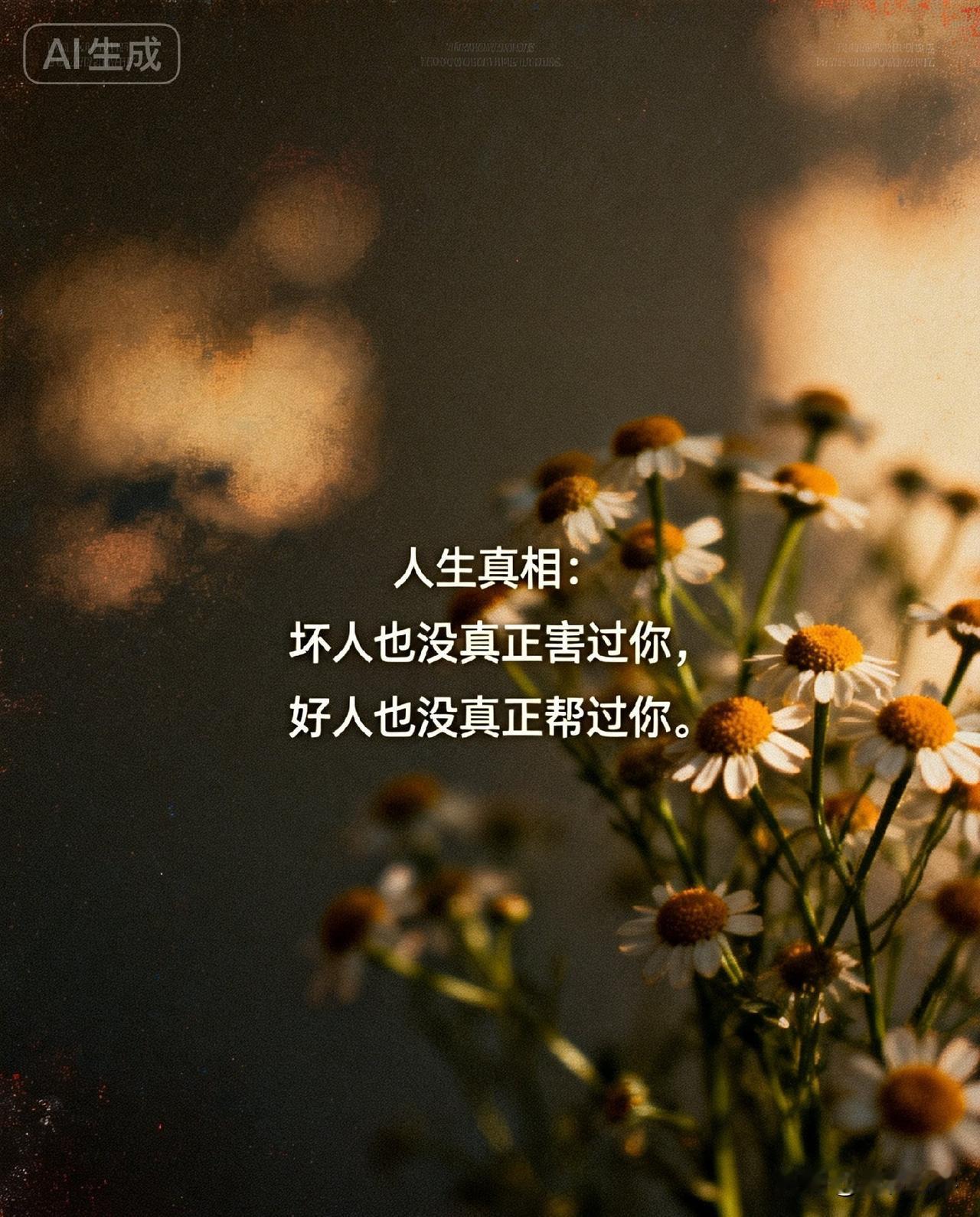 人生真相：坏人也没真正害过你，好人也没真正帮过你。

《庄子》里有一句话：“大知