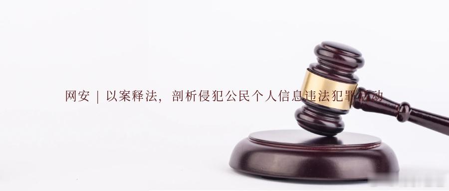 网安 | 以案释法，剖析侵犯公民个人信息违法犯罪活动公民个人信息安全关乎每个人的