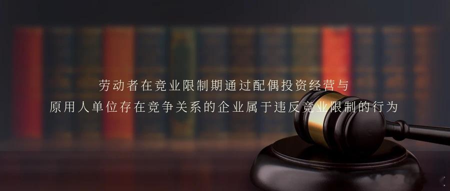 劳动者在竞业限制期通过配偶投资经营与原用人单位存在竞争关系的企业属于违反竞业限制