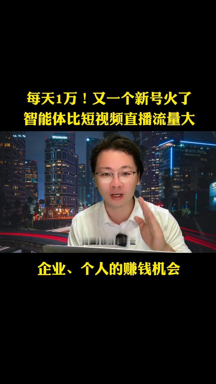 每天1万！又一个新号火了，智能体比短视频直播流量大，企业、个人的赚钱机会。
现在