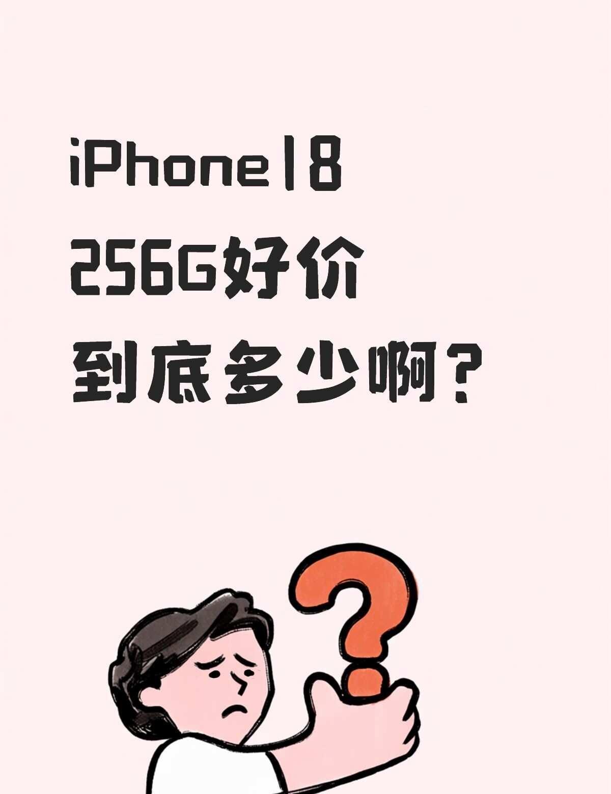 iPhone18 256G好价是多少
手机越等越贵，等等族惨败，想问大家256G