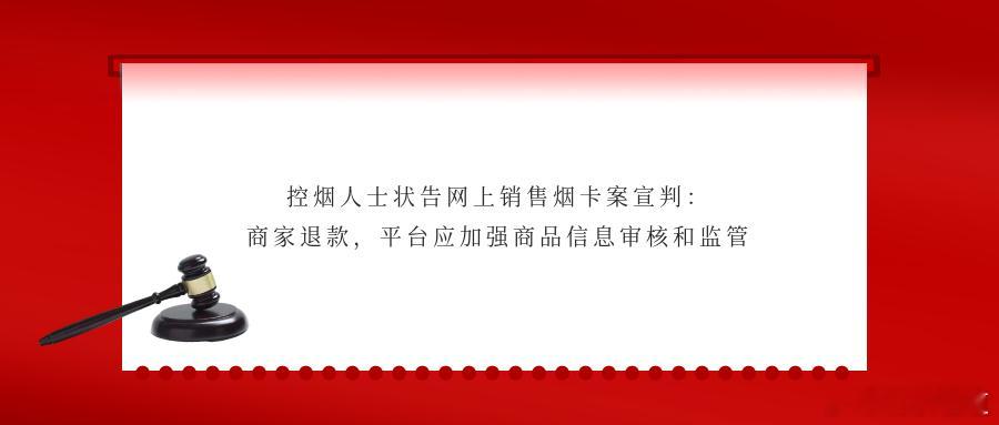 控烟人士状告网上销售烟卡案宣判：商家退款，平台应加强商品信息审核和监管12月24