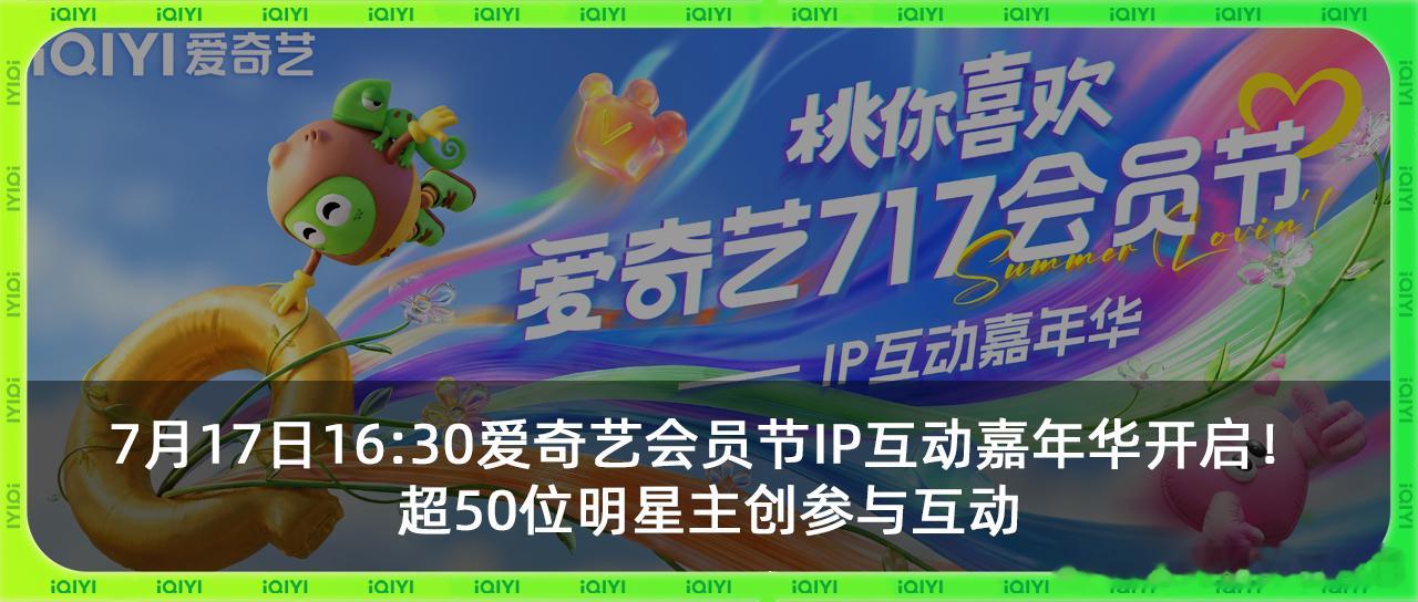 爱奇艺717还是太超前了！超120位艺人花式打call、50余位IP推荐人近7小