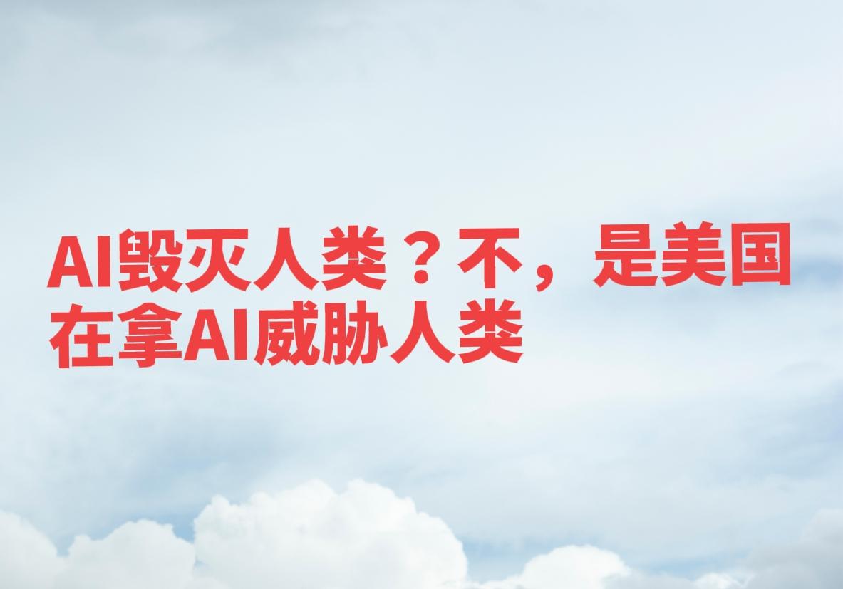 AI毁灭人类？其实是美国威胁要用AI毁灭别人而已。小心美国的AI病毒。根据我的判