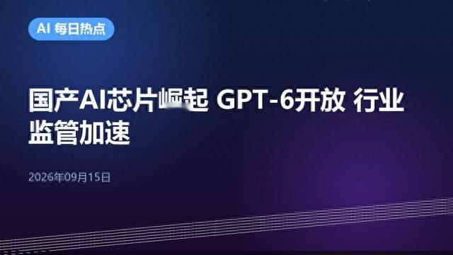 国产AI芯片崛起 GPT-6开放 行业监管加速