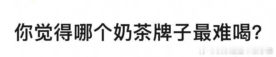 你觉得哪个牌子的奶茶最难喝？ ​​​