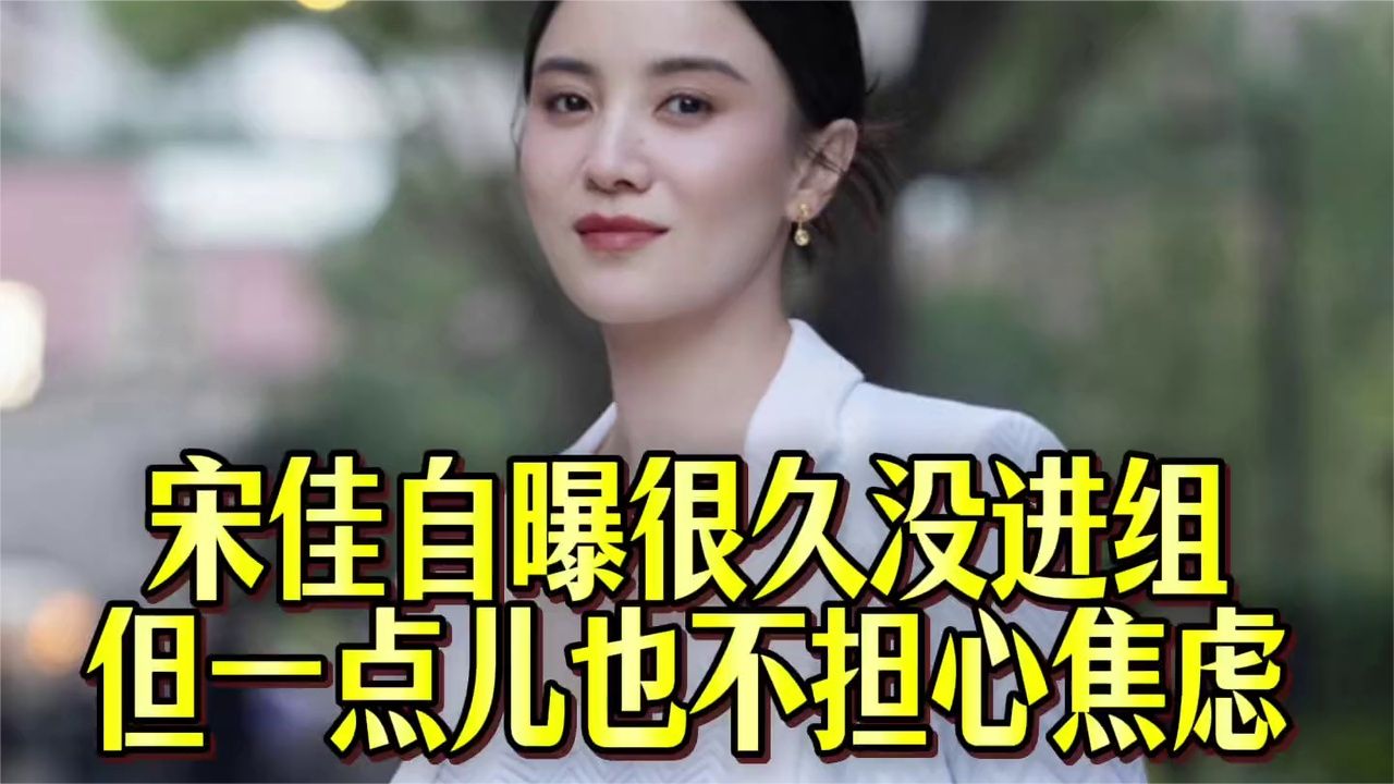 宋佳自曝很久没进组，影视寒冬从不担心没戏拍！
