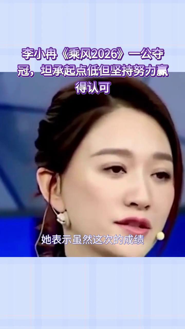 李小冉《乘风2026》一公夺冠，坦承起点低但坚持努力赢得认可。
李小冉在《乘风2