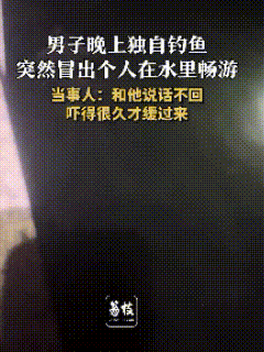 江西吉安，这位男子差点被吓破胆！一个人在江边夜钓，正专注盯着鱼漂等鱼上钩，离他几