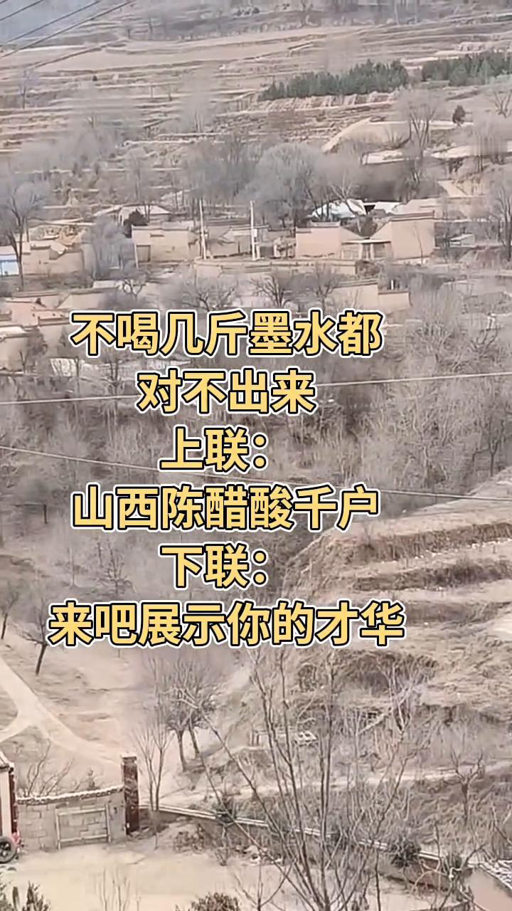 不喝几斤墨水都对不出来。
上联：山西陈醋酸千户。下联：来吧展示你的才华。