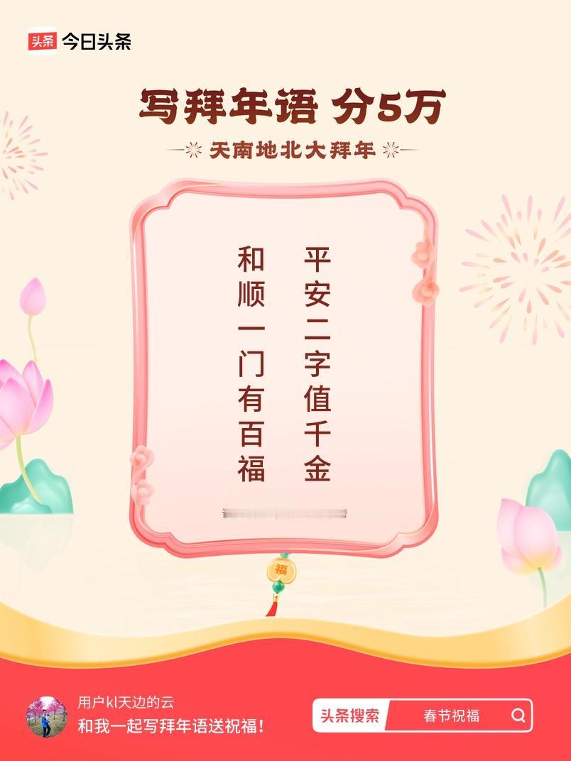写拜年语送祝福新春拜年送祝福！我的祝福是：“和顺一门有百福，平安二字值千金”！快