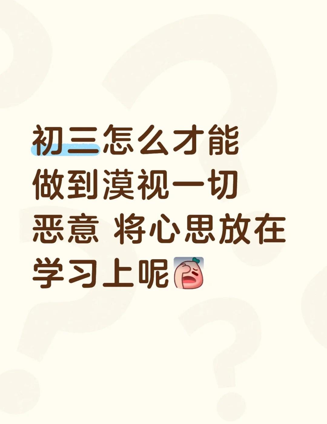 初三怎么才能做到漠视一切恶意 将心思放在学习上呢[伤心] 学习动力不足 提升学习