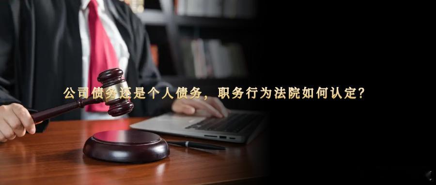 公司债务还是个人债务，职务行为法院如何认定？  公司的日常经营，往往需要通过具体