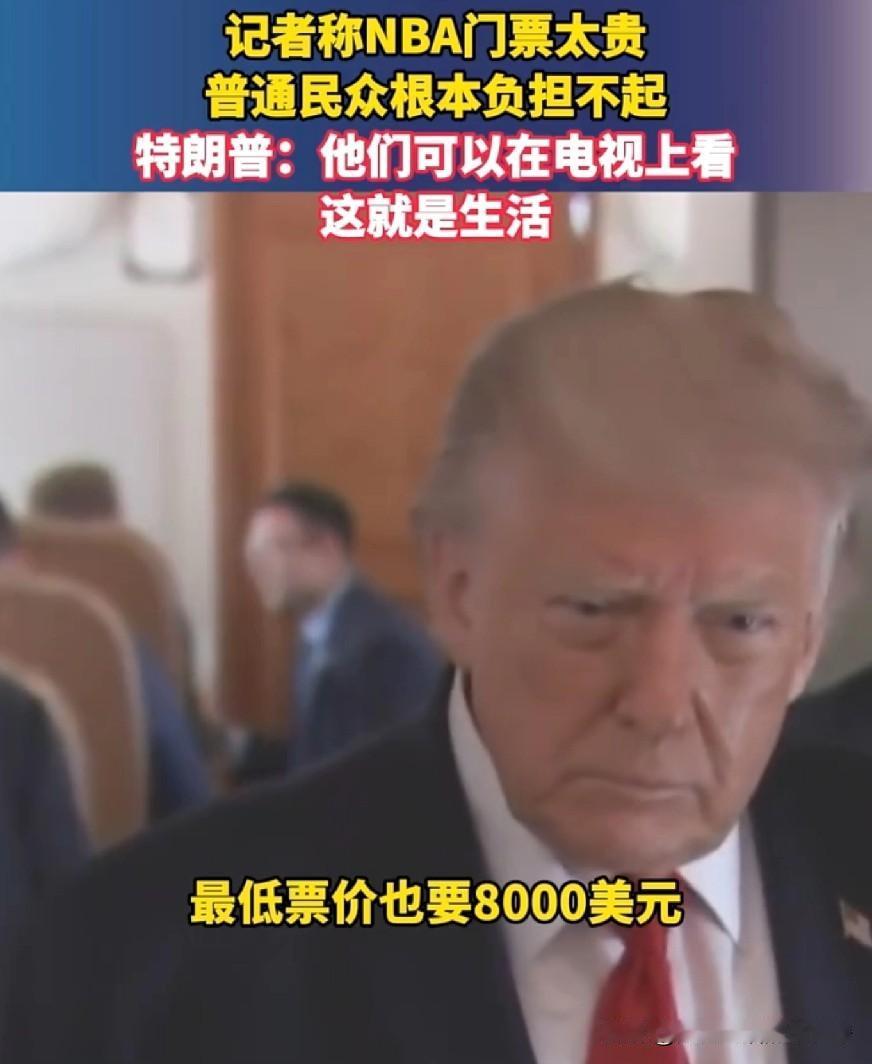 特朗普在接受记者采访时被问到： Nba的总决赛最低门票还要8000美元，美国的普