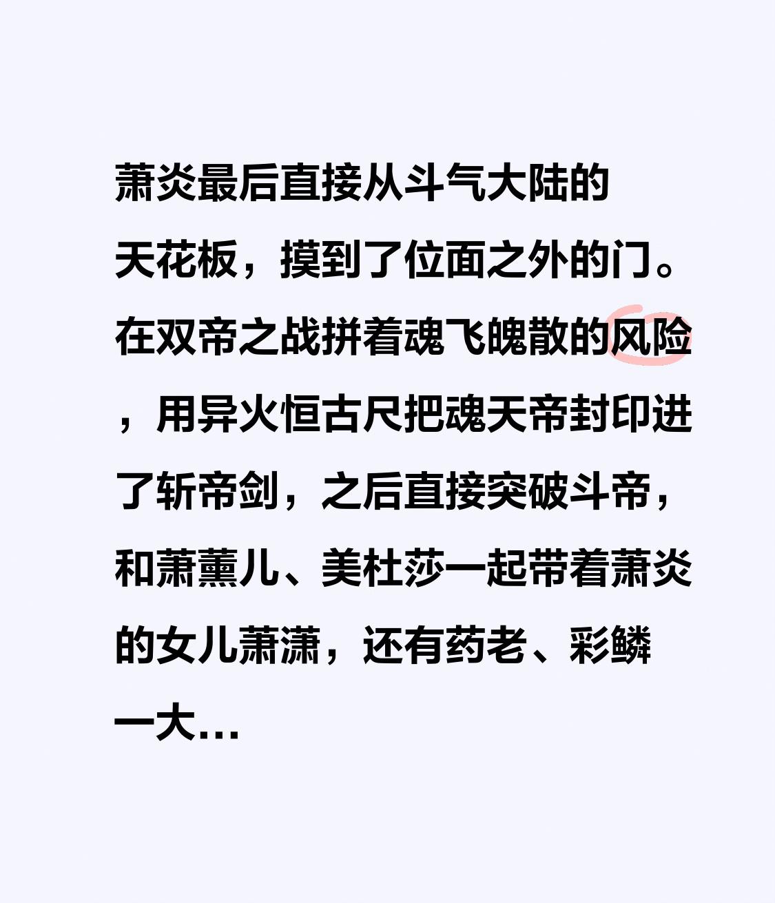 萧炎最后直接从斗气大陆的天花板，摸到了位面之外的门。
在双帝之战拼着魂飞魄散的风