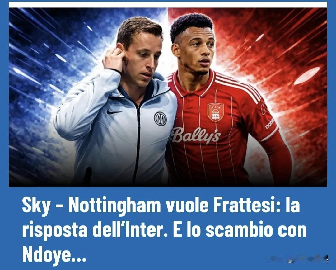 天空体育：诺丁汉森林有意弗拉泰西，国米要价3500万欧，恩多耶不会进入交换。
