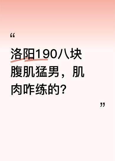 近日洛阳惊现身高190且有八块腹肌的猛男，引发众多关注。大家都好奇他这一身肌肉是