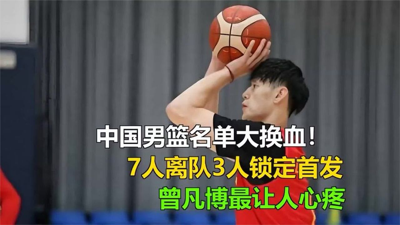 中国男篮名单大换血！7人离队3人锁定首发，曾凡博最让人心疼