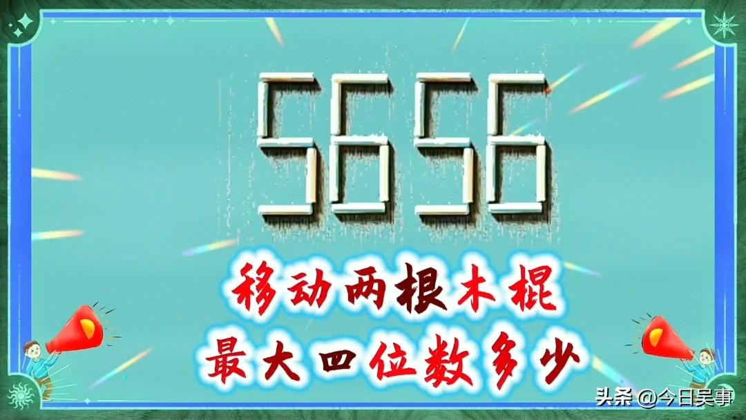 千万不要说随便移动5656的两根火柴，就能得到最大的四位数。
条友们！你们怎么看