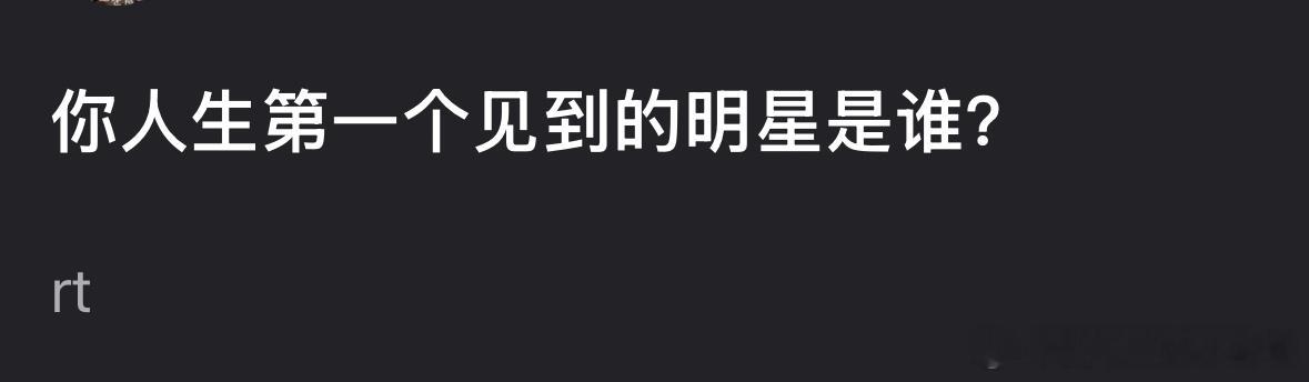 你人生第一个见到的明星是谁？ ​​​