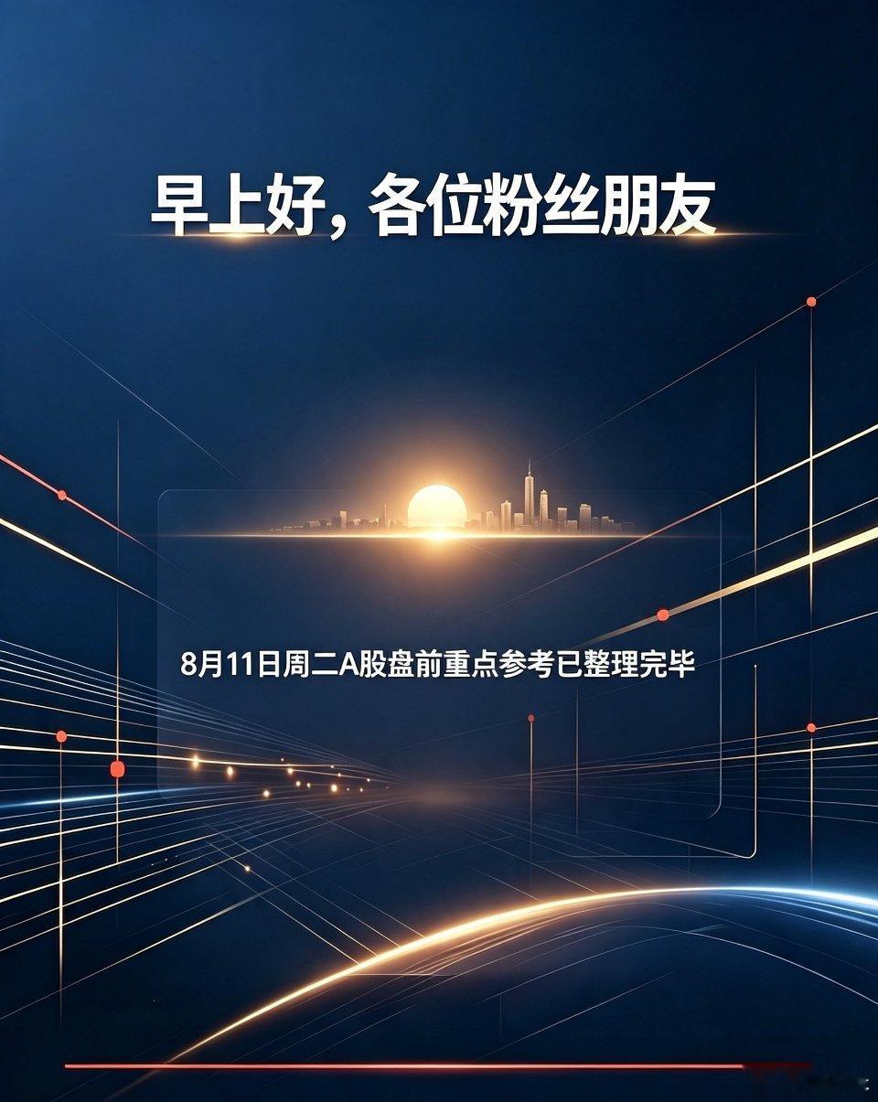 早上好，各位粉丝朋友8月11日周二A股盘前重点参考已整理完毕⚠️资讯仅信息整理，