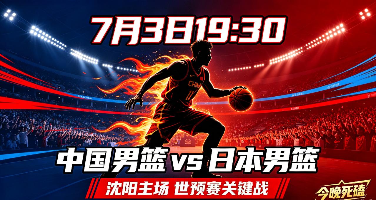 重磅对决！7月3日19:30沈阳主场，中国男篮死磕日本男篮，世预赛关键一战来了！