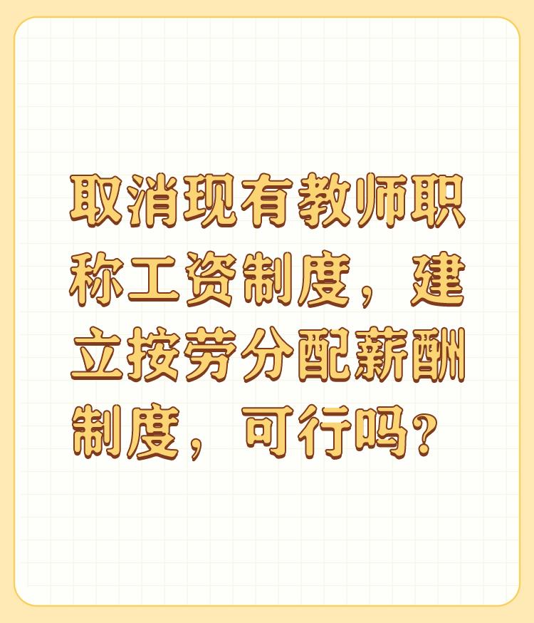 取消现有教师职称工资制度，建立按劳分配薪酬制度，可行吗？

不能取消教师职称，教