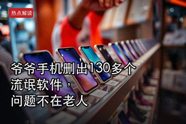 爷爷手机删出130多个流氓软件，问题不在老人