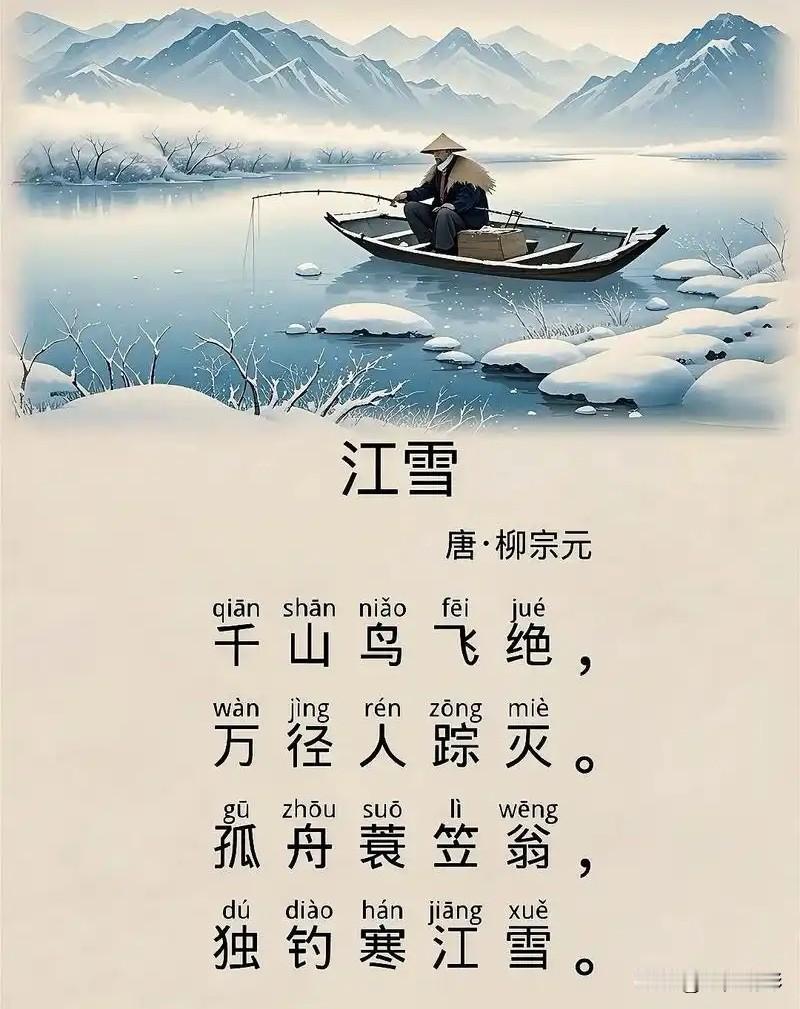 1、柳宗元《江雪》
千山鸟飞绝，万径人踪灭。
孤舟蓑笠翁，独钓寒江雪。
天地茫茫