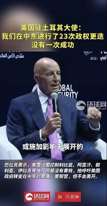 美国驻土耳其大使巴拉克说:“我们在中东进行了23次政权更迭，
没有一次成功。他呼
