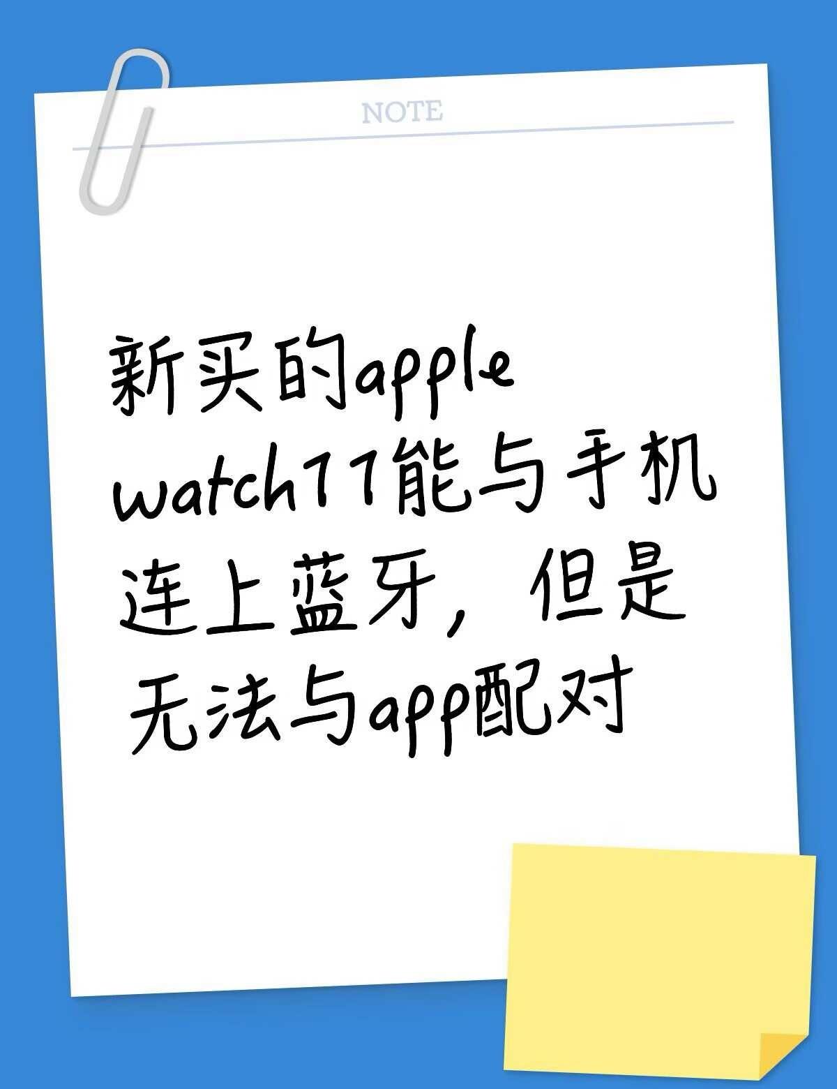 新买的apple watch11能与手机连上蓝牙，但是无法与app配对不懂就问有