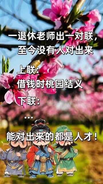 至今还没有人对出来，
这个对联 

上联：借钱时桃园结义
有请大才们来对出下联，