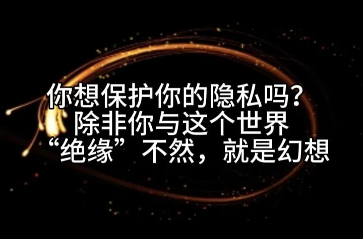 只要你生活在这个星球上，如果想要把自己的隐私包裹得严严实实简直就是在做梦！
你可
