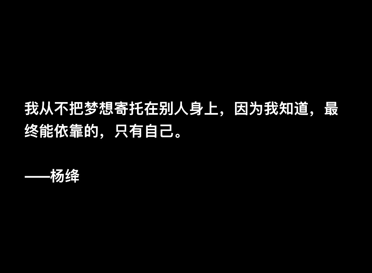 我从不把梦想寄托在别人身上，因为我知道，最终能依靠的，只有自己。——杨绛 